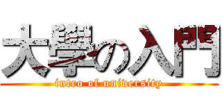 大學の入門 (intro of university)