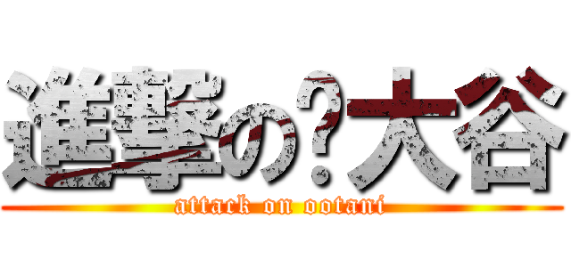 進撃の大谷 (attack on ootani)