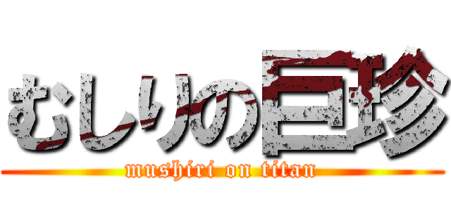 むしりの巨珍 (mushiri on titan)