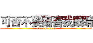 可否不要傷害我眼睛 (attack on titan)