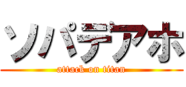 ソパデアホ (attack on titan)