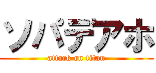 ソパデアホ (attack on titan)