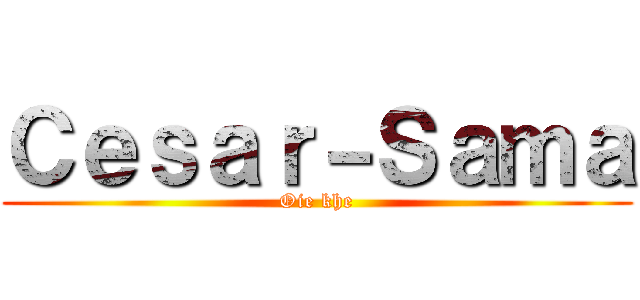 Ｃｅｓａｒ－Ｓａｍａ (Oie khe)