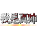 我是真帅 ()