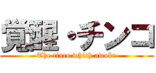 覚醒・チンコ (The tinco which awoke)