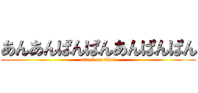 あんあんぱんぱんあんぱんぱん (attack on titan)