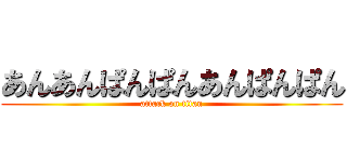 あんあんぱんぱんあんぱんぱん (attack on titan)
