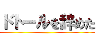 ドトールを辞めた ()