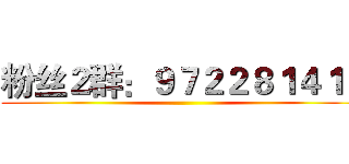 粉丝２群：９７２２８１４１３ ()