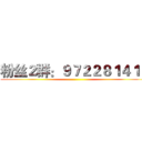 粉丝２群：９７２２８１４１３ ()