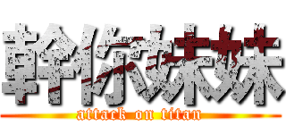 幹你妹妹 (attack on titan)
