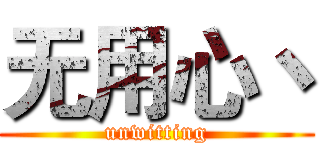 无用心丶 (unwitting)