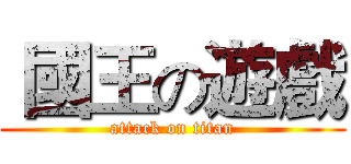  國王の遊戲 (attack on titan)