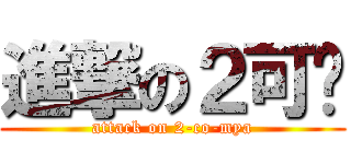 進撃の２可酱 (attack on 2-co-mya)