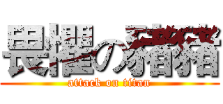 畏懼の豬豬 (attack on titan)