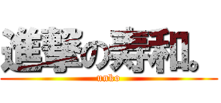 進撃の寿和。 (unko)