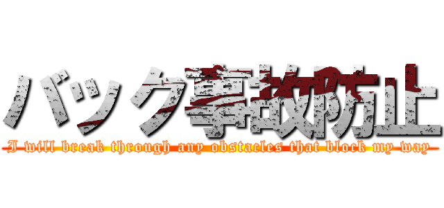 バック事故防止 (I will break through any obstacles that block my way)