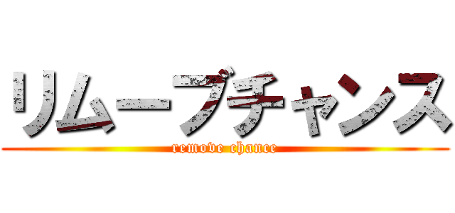 リムーブチャンス (remove chance)