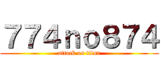 ７７４ｎｏ８７４ (attack on titan)