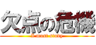 欠点の危機 (I must study)