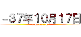 －３７年１０月１７日 (attack on titan)