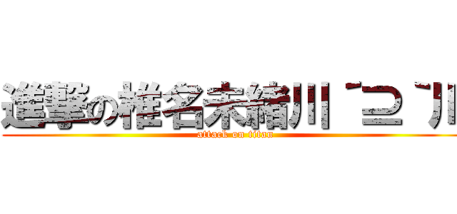 進撃の椎名未緒川´⊇｀川 (attack on titan)