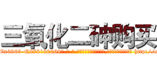 三氧化二砷购买 (三氧化二砷购买【电-186x2687x6963-Q278180069元-吉-药-业】我们做的是长期生意,靠的是老客户长期支持 http://sngk.net/4t6zQV
)
