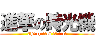 進撃の時光機 (The chicken is cool)