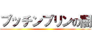 プッチンプリンの闇 ()