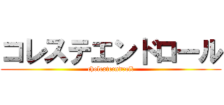 コレステエンドロール (cholesteendroll)