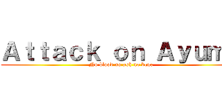 Ａｔｔａｃｋ ｏｎ Ａｙｕｍｕ (No blood no ash no bone)