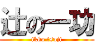 辻の一功 (ikko tsuji)