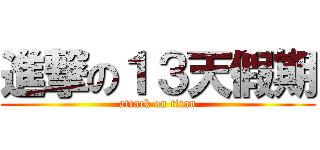 進撃の１３天假期 (attack on titan)