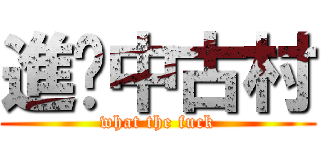 進擊中古村 (what the fuck)