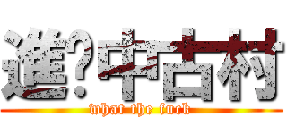 進擊中古村 (what the fuck)