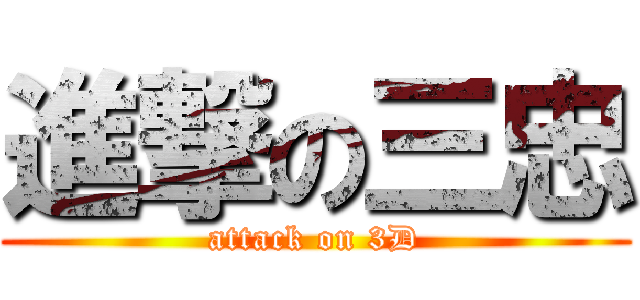 進撃の三忠 (attack on 3D)