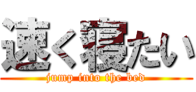 速く寝たい (jump into the bed)