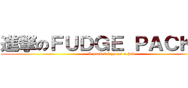 進撃のＦＵＤＧＥ ＰＡＣＫＥＲ (I pack fudge as a job)