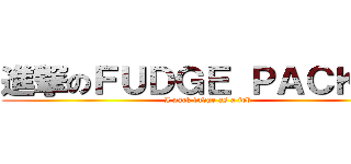 進撃のＦＵＤＧＥ ＰＡＣＫＥＲ (I pack fudge as a job)