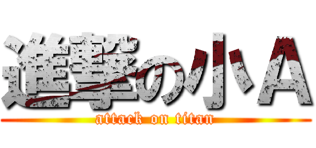 進撃の小Ａ (attack on titan)