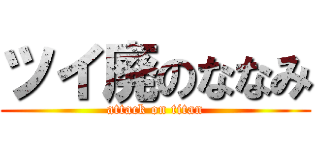 ツイ廃のななみ (attack on titan)