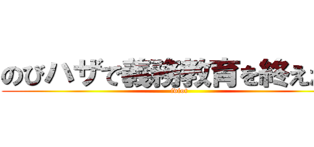 のびハザで義務教育を終えた男 (idiot)