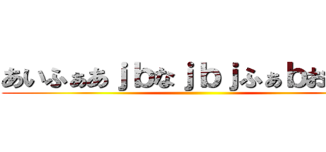 あいふぁあｊｂなｊｂｊふぁｂおｈふぁ ()