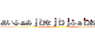 あいふぁあｊｂなｊｂｊふぁｂおｈふぁ ()