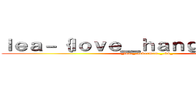 ｌｅａ－｛ｌｏｖｅ＿ｈａｎｇｅ｝ － ６４ (_lea._.ackerman._.64_)