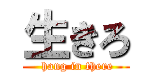 生きろ ( hang in there)