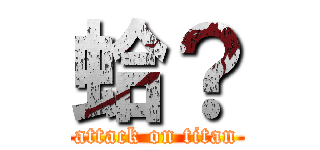 蛤？ (attack on titan)