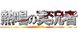 熱唱の実況者 (下手ですいません)