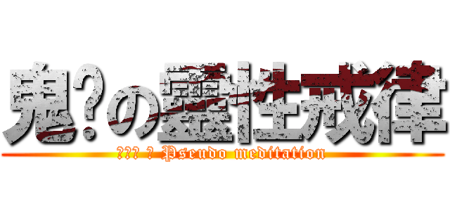 鬼扯の靈性戒律 (徦和尚 の Pseudo meditation)