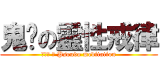 鬼扯の靈性戒律 (徦和尚 の Pseudo meditation)